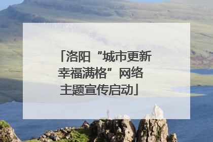 洛阳“城市更新 幸福满格”网络主题宣传启动