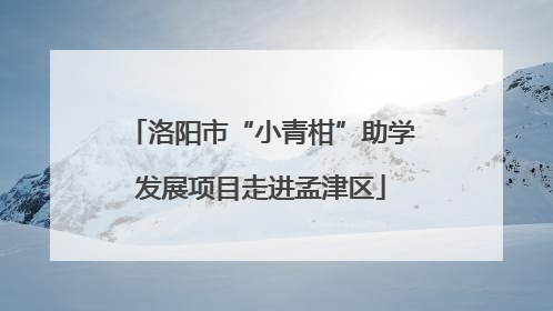 洛阳市“小青柑”助学发展项目走进孟津区