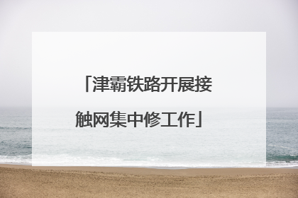津霸铁路开展接触网集中修工作