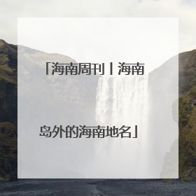 海南周刊丨海南岛外的海南地名