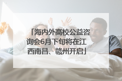 海内外高校公益咨询会6月下旬将在江西南昌、赣州开启