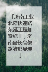 济南工业北路快速路东延工程加紧施工，济南最长高架路雏形显现