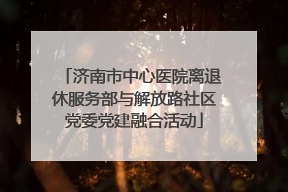 济南市中心医院离退休服务部与解放路社区党委党建融合活动