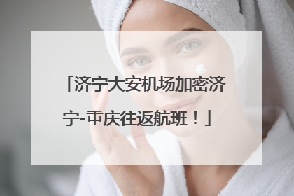 济宁大安机场加密济宁-重庆往返航班！