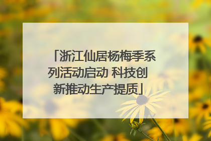 浙江仙居杨梅季系列活动启动 科技创新推动生产提质