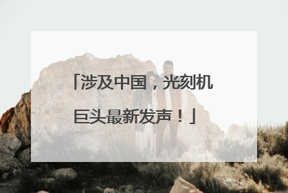 涉及中国，光刻机巨头最新发声！