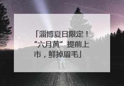 淄博夏日限定！“六月黄”提前上市，鲜掉眉毛