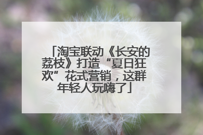 淘宝联动《长安的荔枝》打造“夏日狂欢”花式营销，这群年轻人玩嗨了