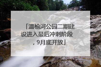 温榆河公园二期建设进入最后冲刺阶段，9月底开放