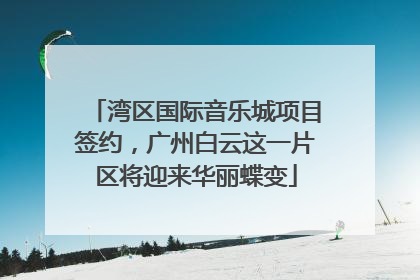 湾区国际音乐城项目签约，广州白云这一片区将迎来华丽蝶变