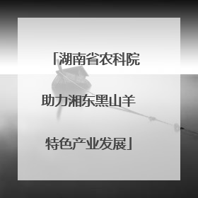 湖南省农科院助力湘东黑山羊特色产业发展