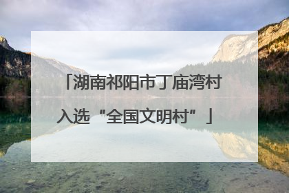 湖南祁阳市丁庙湾村入选“全国文明村”