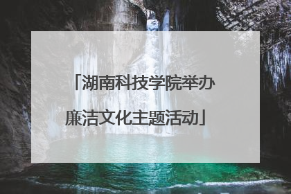 湖南科技学院举办廉洁文化主题活动