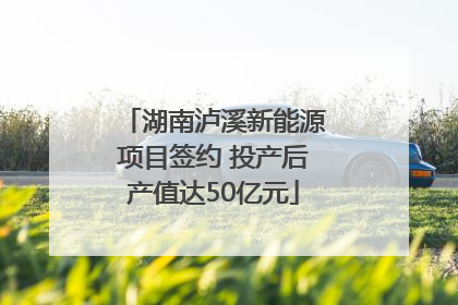 湖南泸溪新能源项目签约 投产后产值达50亿元