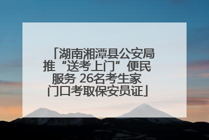 湖南湘潭县公安局推“送考上门”便民服务 26名考生家门口考取保安员证