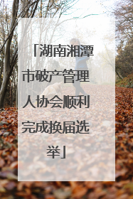 湖南湘潭市破产管理人协会顺利完成换届选举