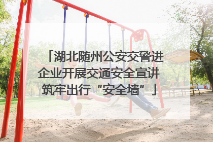 湖北随州公安交警进企业开展交通安全宣讲筑牢出行“安全墙”