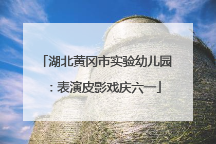 湖北黄冈市实验幼儿园：表演皮影戏庆六一
