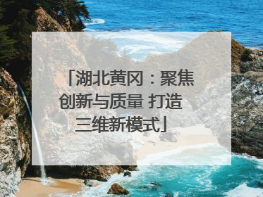 湖北黄冈：聚焦创新与质量 打造三维新模式