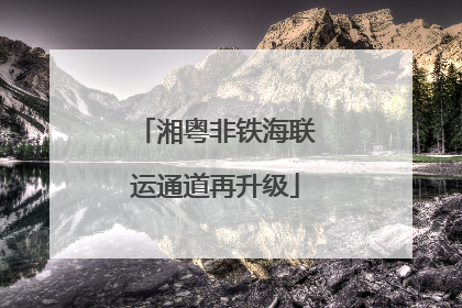 湘粤非铁海联运通道再升级