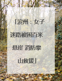 滨州：女子迷路被困百米悬崖 消防攀山救援