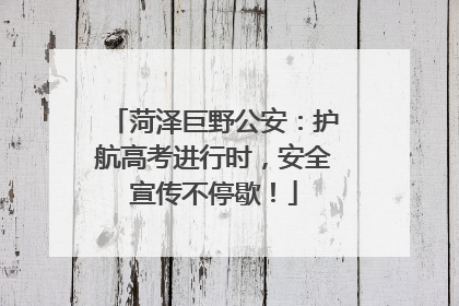 菏泽巨野公安：护航高考进行时，安全宣传不停歇！
