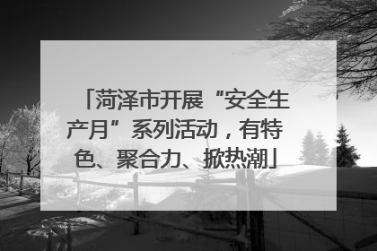 菏泽市开展“安全生产月”系列活动，有特色、聚合力、掀热潮
