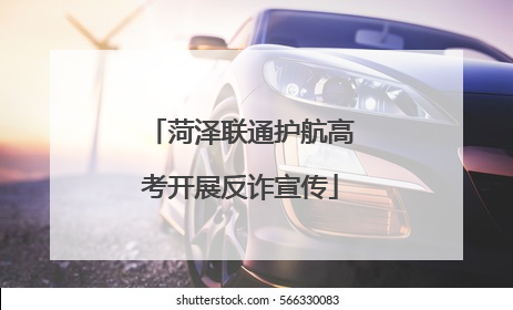 菏泽联通护航高考开展反诈宣传