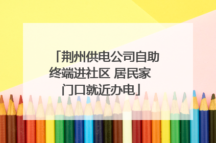荆州供电公司自助终端进社区 居民家门口就近办电