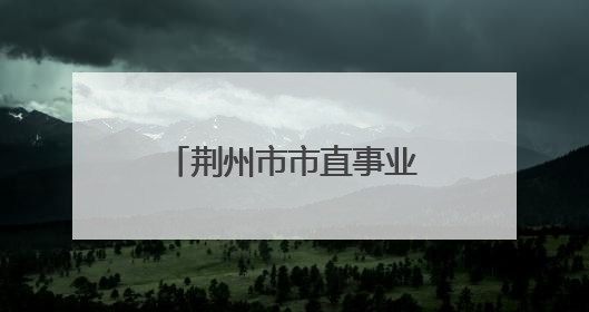 荆州市市直事业单位2025年统一公开招聘工作人员综合成绩公告