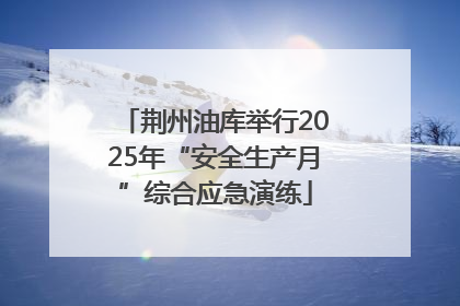 荆州油库举行2025年“安全生产月”综合应急演练