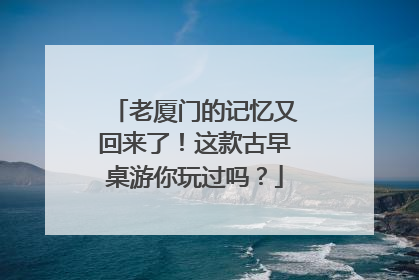 老厦门的记忆又回来了！这款古早桌游你玩过吗？