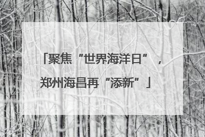 聚焦“世界海洋日”，郑州海昌再“添新”