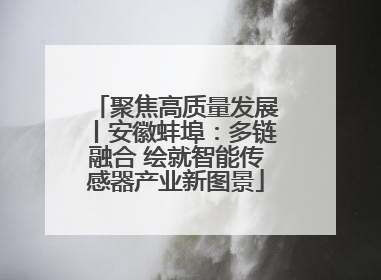 聚焦高质量发展丨安徽蚌埠：多链融合 绘就智能传感器产业新图景