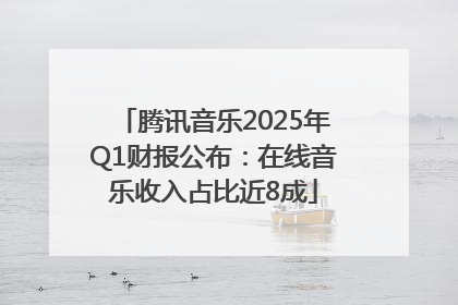 腾讯音乐2025年Q1财报公布：在线音乐收入占比近8成