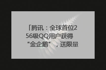 腾讯：全球首位256级QQ用户获得“金企鹅”，送限量版神秘惊喜等礼物