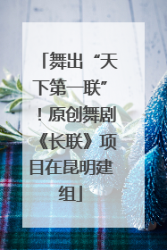 舞出“天下第一联”！原创舞剧《长联》项目在昆明建组