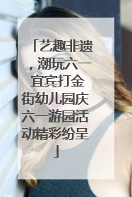 艺趣非遗，潮玩六一 宜宾打金街幼儿园庆六一游园活动精彩纷呈