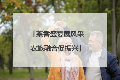 茶香盛宴展风采 农旅融合促振兴