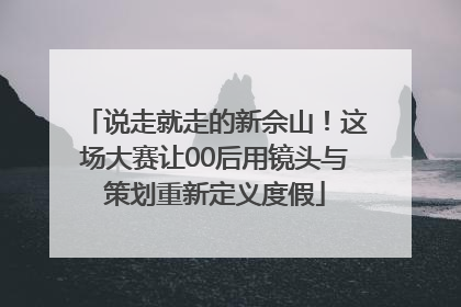说走就走的新佘山！这场大赛让00后用镜头与策划重新定义度假