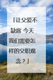 让父爱不缺席 今天我们需要怎样的父职观念？
