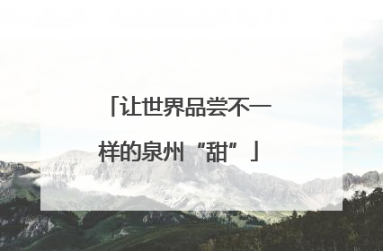让世界品尝不一样的泉州“甜”