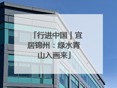 行进中国｜宜居锦州：绿水青山入画来