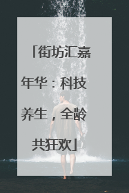 街坊汇嘉年华：科技养生，全龄共狂欢
