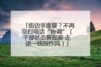 街边事谁管？不再靠打电话“协调”（干部状态新观察·走进一线探作风）