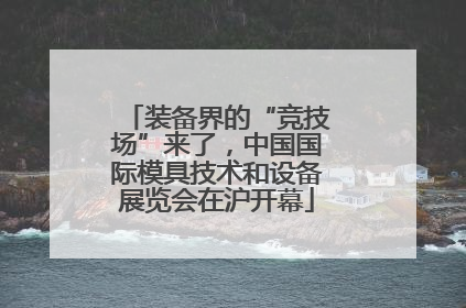装备界的“竞技场”来了，中国国际模具技术和设备展览会在沪开幕