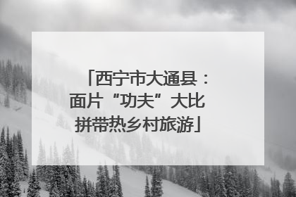 西宁市大通县：面片“功夫”大比拼带热乡村旅游