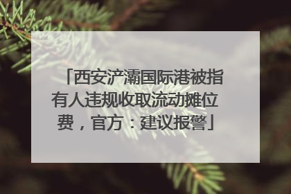 西安浐灞国际港被指有人违规收取流动摊位费，官方：建议报警