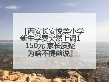 西安长安悦美小学新生学费突然上调1150元 家长质疑为啥不提前说