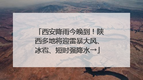 西安降雨今晚到！陕西多地将迎雷暴大风、冰雹、短时强降水→